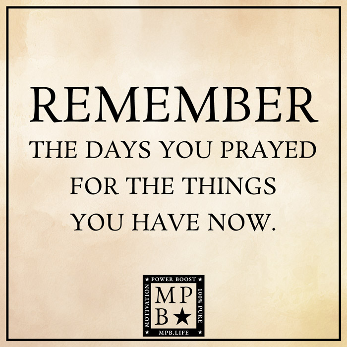 Remember The Days You Prayed For The Things You Have Now