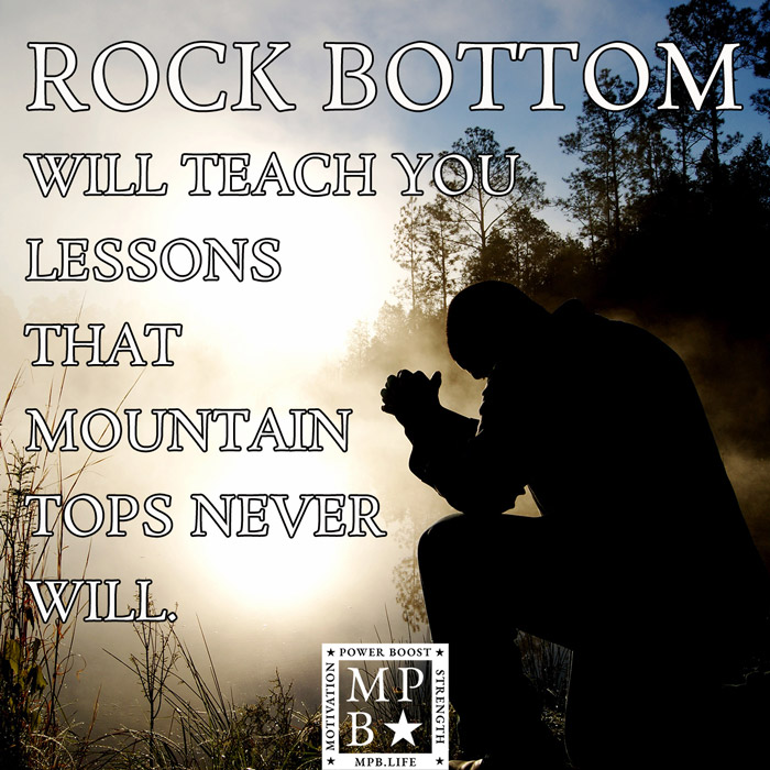 Rock Bottom Will Teach You Lessons That Mountain Tops Never Will