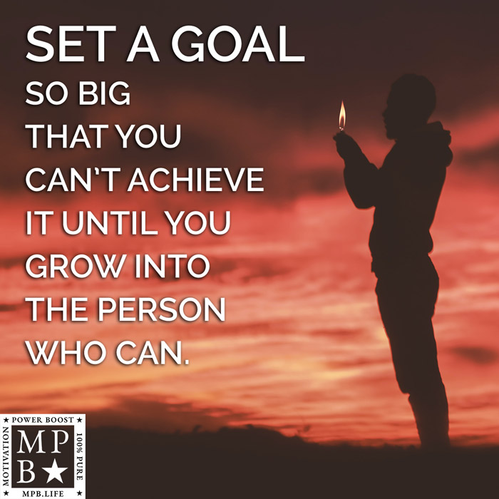 Set A Goal So Big That You Can't Achieve It Until