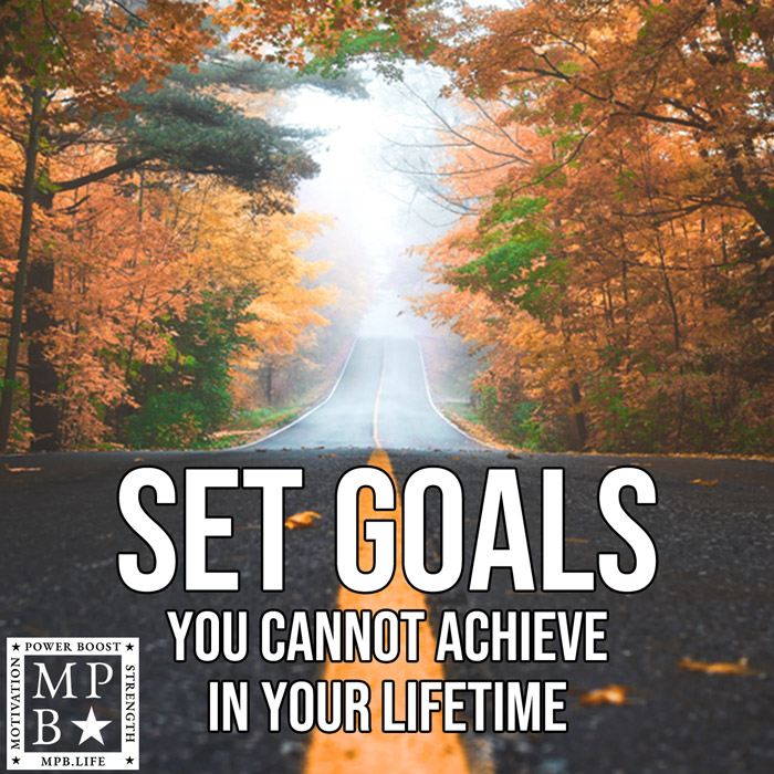 Set Goals You Cannot Achieve In Your Lifetime