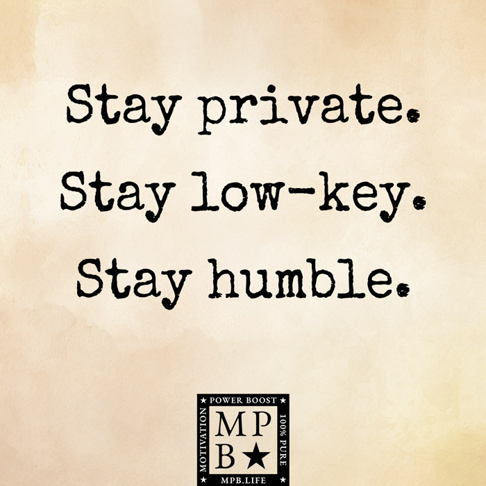 Stay Private. Stay Low Key. Stay Humble