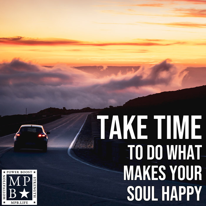 Take Time To Do What Makes Your Soul Happy