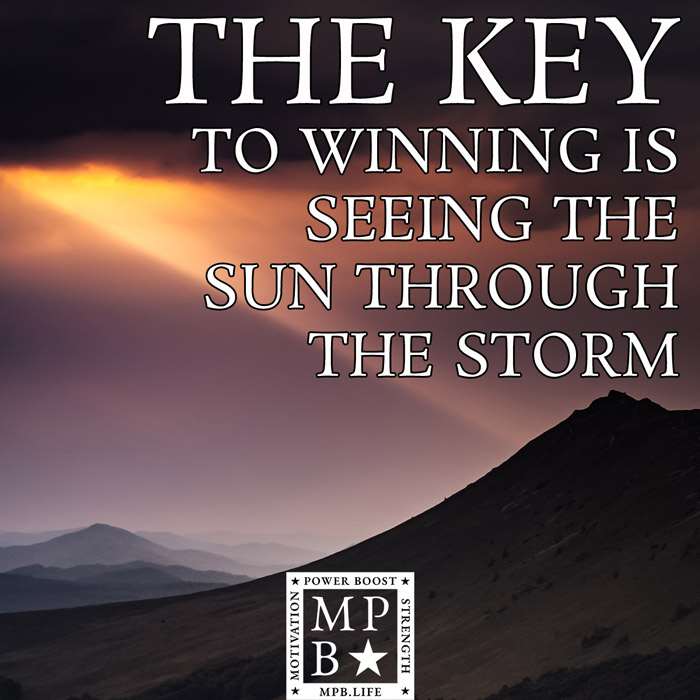 The Key To Winning Is Seeing The Sun Through The Storm