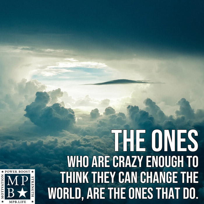 The Ones Who Are Crazy Enough To Think That They Can Change The World