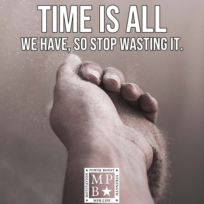 Time Is All We Have So Stop Wasting It