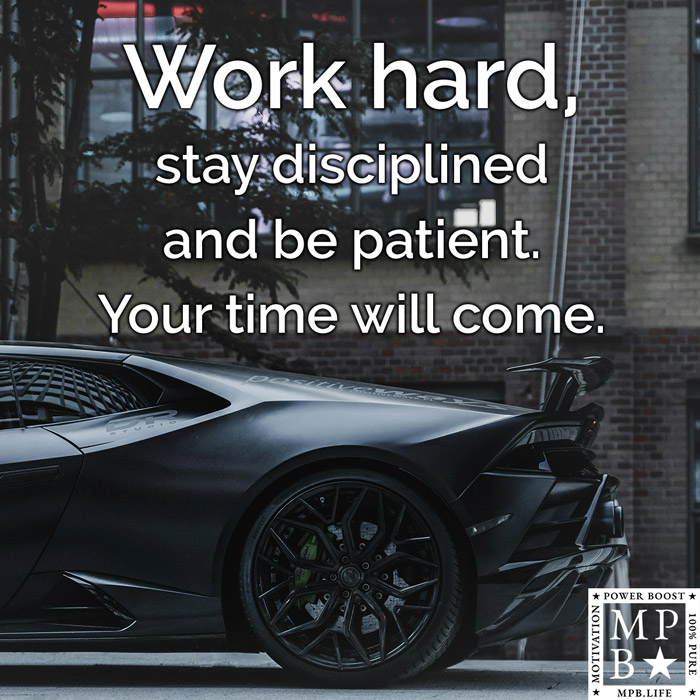 Work Hard, Stay Disciplined And Be Patient