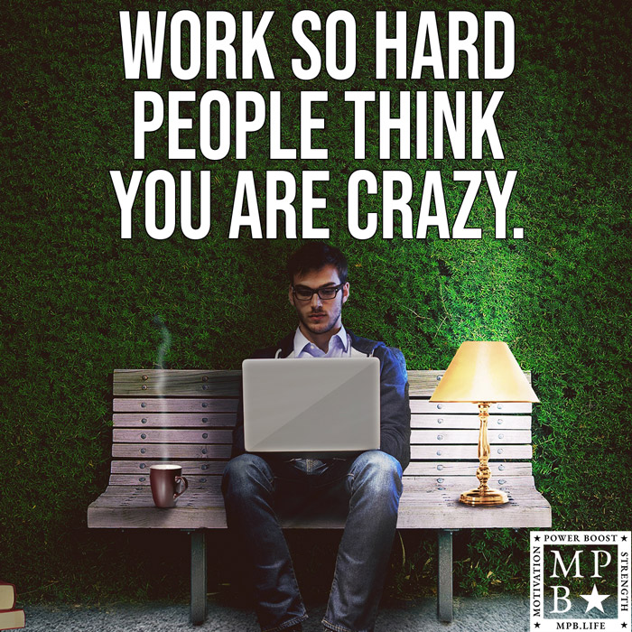 Work So Hard People Think You Are Crazy