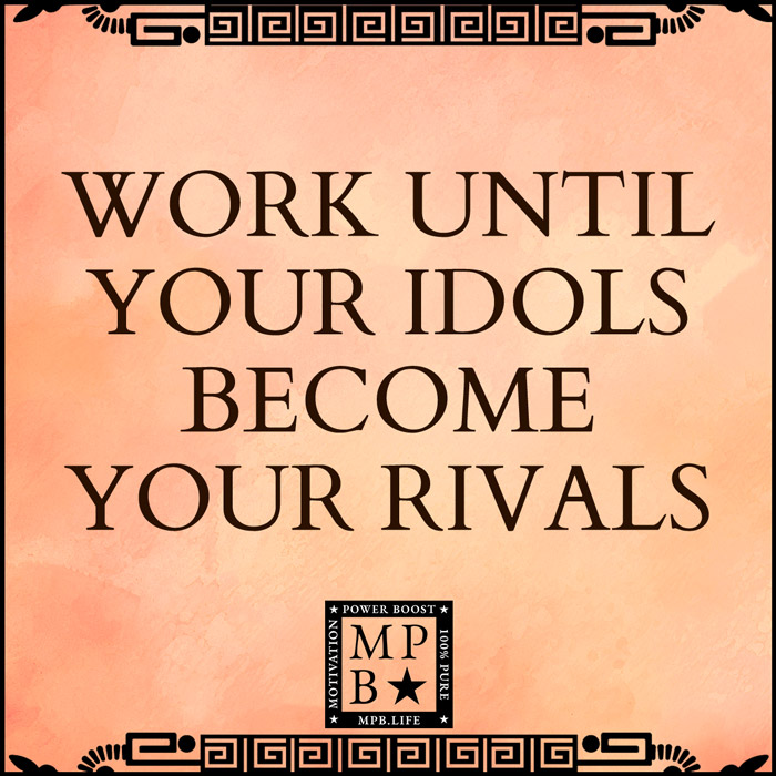 Work Until Your Idols Become Your Rivals