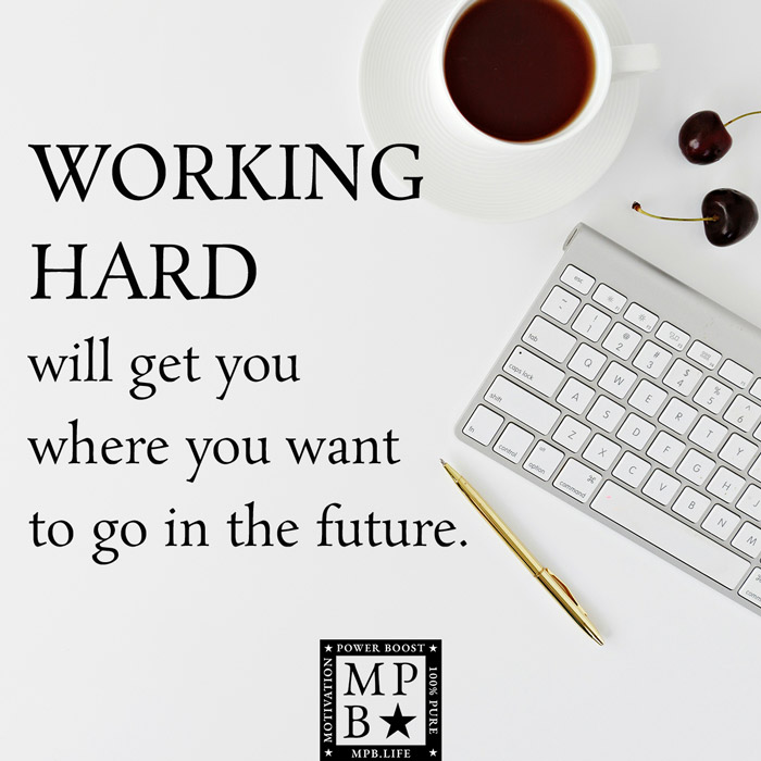 Working Hard Will Get You Where You Want To Go