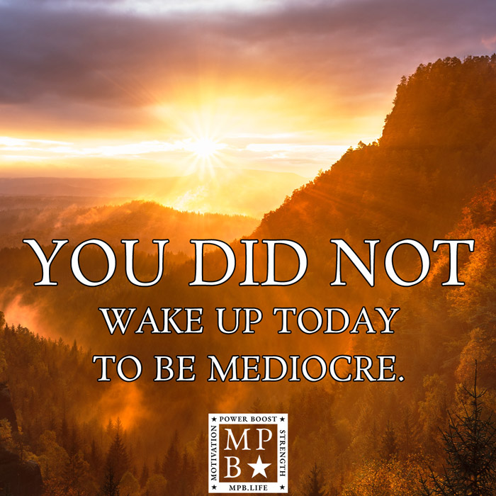 You Did Not Wake Up Today To Be Mediocre