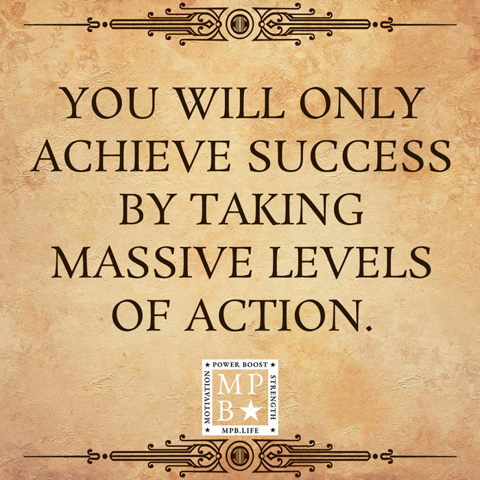 You'll Only Achieve Success By Taking Massive Levels Of Action