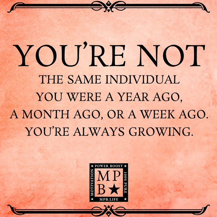 You're Not The Same Individual You Were A Year Ago, A Month Ago, Or A Week Ago